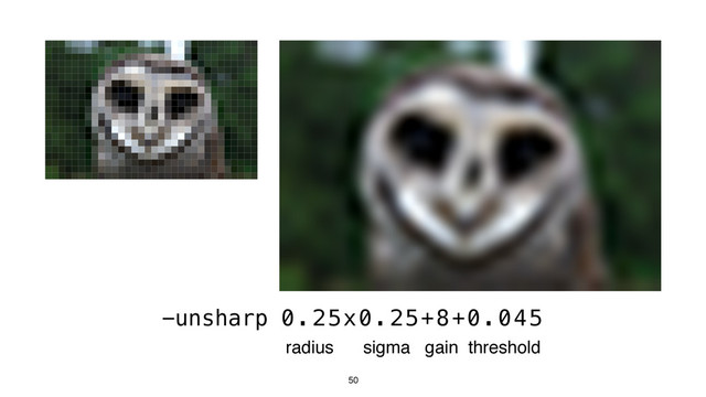 50
-unsharp 0.25x0.25+8+0.045
radius sigma gain threshold
