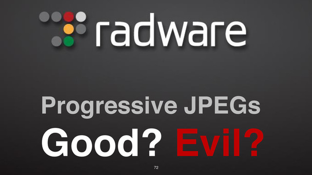 Progressive JPEGs
Good? Evil?
72
