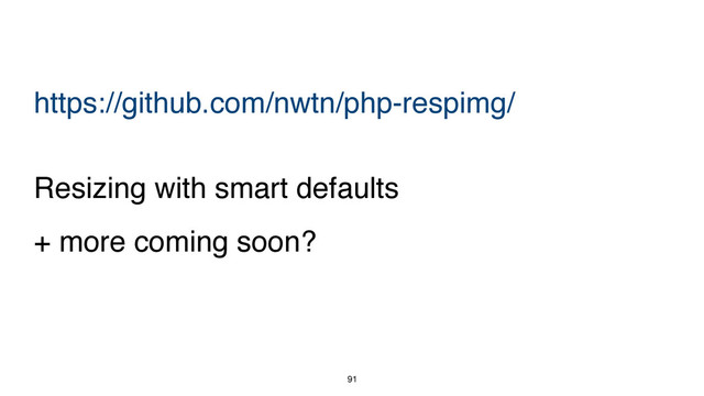91
https://github.com/nwtn/php-respimg/
Resizing with smart defaults
+ more coming soon?
