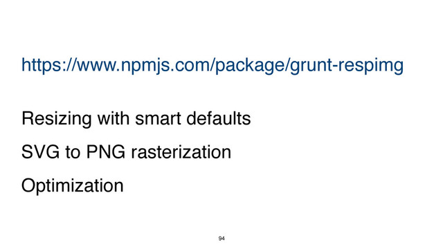 94
https://www.npmjs.com/package/grunt-respimg
Resizing with smart defaults
SVG to PNG rasterization
Optimization
