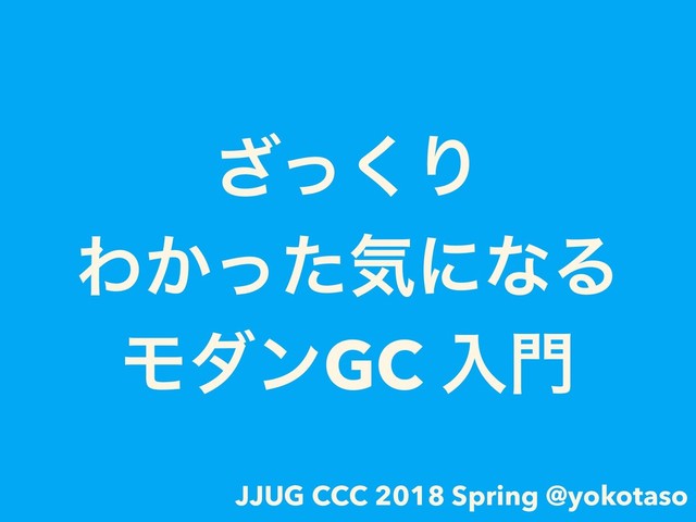 ͬ͘͟Γ 
Θ͔ͬͨؾʹͳΔ
ϞμϯGC ೖ໳
JJUG CCC 2018 Spring @yokotaso
