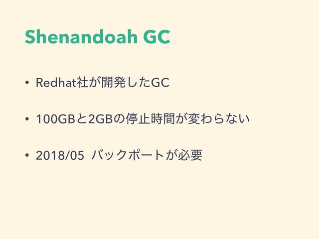 Shenandoah GC
• Redhat͕ࣾ։ൃͨ͠GC
• 100GBͱ2GBͷఀࢭ͕࣌ؒมΘΒͳ͍
• 2018/05 όοΫϙʔτ͕ඞཁ
