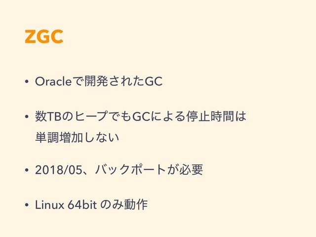 ZGC
• OracleͰ։ൃ͞ΕͨGC
• ਺TBͷώʔϓͰ΋GCʹΑΔఀࢭ࣌ؒ͸ 
୯ௐ૿Ճ͠ͳ͍
• 2018/05ɺόοΫϙʔτ͕ඞཁ
• Linux 64bit ͷΈಈ࡞
