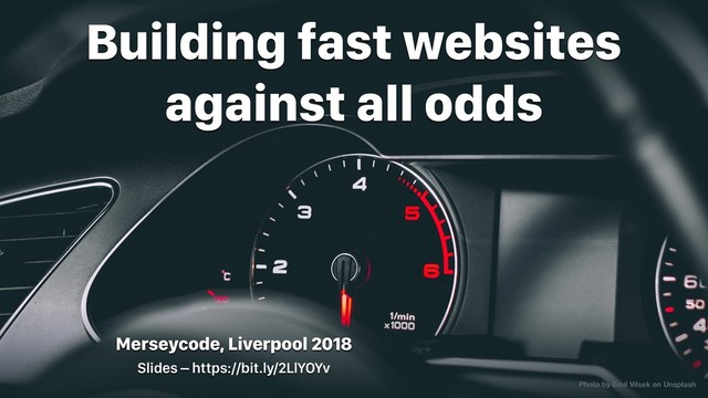 Merseycode, Liverpool 2018
Building fast websites
against all odds
Photo by Emil Vilsek on Unsplash
Slides – https://bit.ly/2LlYOYv
