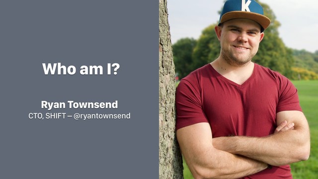 Who am I?
Ryan Townsend
CTO, SHIFT – @ryantownsend
