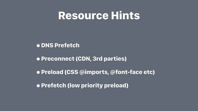 Resource Hints
•DNS Prefetch
•Preconnect (CDN, 3rd parties)
•Preload (CSS @imports, @font-face etc)
•Prefetch (low priority preload)
