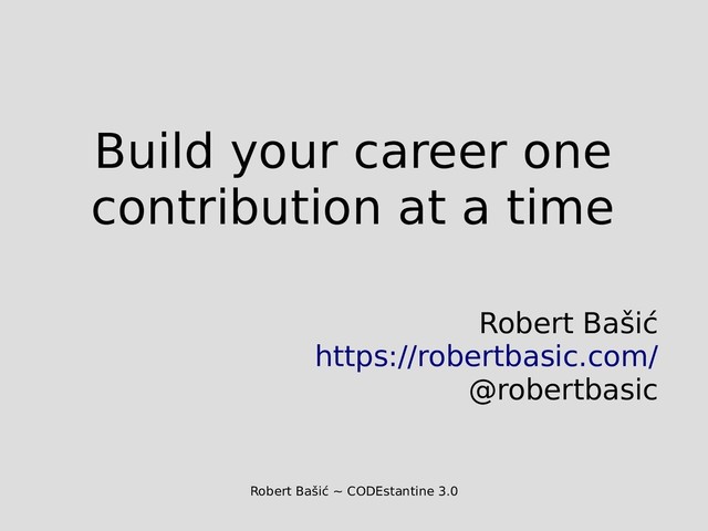 Robert Bašić ~ CODEstantine 3.0
Build your career one
contribution at a time
Robert Bašić
https://robertbasic.com/
@robertbasic
