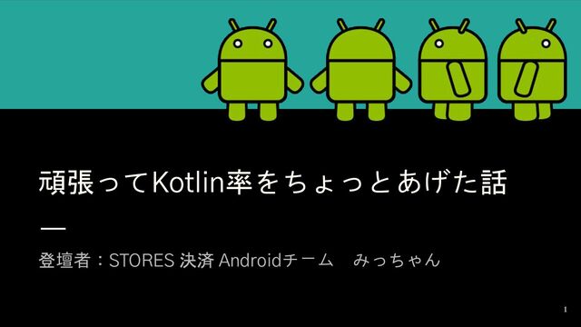 頑張ってKotlin率をちょっとあげた話
登壇者：STORES 決済 Androidチーム　みっちゃん
1
