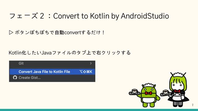 フェーズ２：Convert to Kotlin by AndroidStudio
▷ ボタンぽちぽちで自動convertするだけ！
Kotlin化したいJavaファイルのタブ上で右クリックする
7
