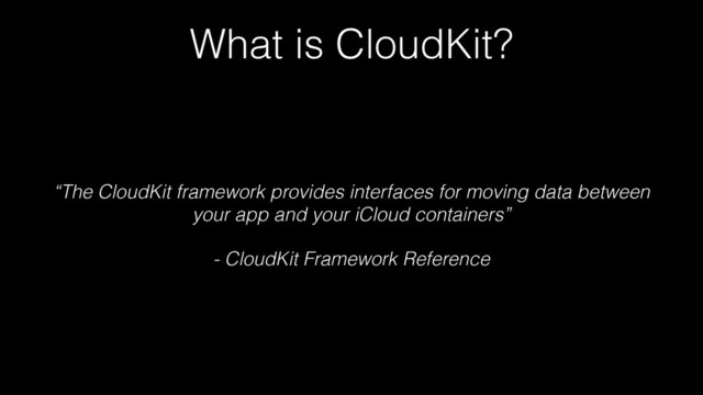 What is CloudKit?
“The CloudKit framework provides interfaces for moving data between
your app and your iCloud containers”
- CloudKit Framework Reference
