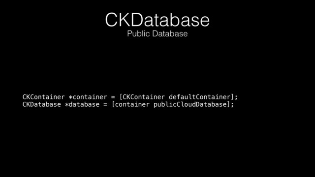 CKDatabase
CKContainer *container = [CKContainer defaultContainer]; 
CKDatabase *database = [container publicCloudDatabase];
Public Database

