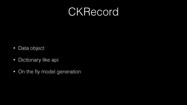 CKRecord
• Data object
• Dictionary like api
• On the ﬂy model generation
