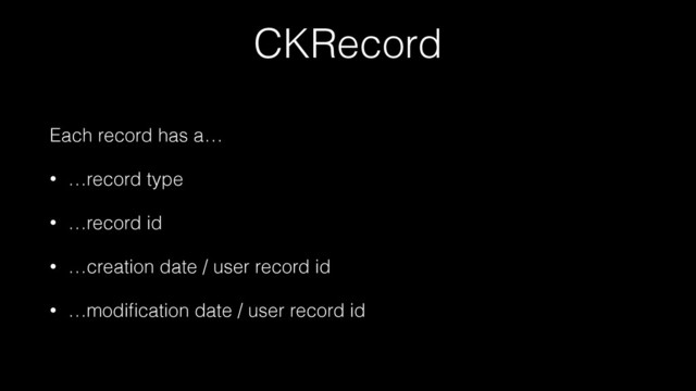 CKRecord
Each record has a…
• …record type
• …record id
• …creation date / user record id
• …modiﬁcation date / user record id
