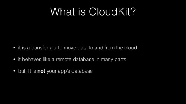 What is CloudKit?
• it is a transfer api to move data to and from the cloud
• it behaves like a remote database in many parts
• but: It is not your app’s database
