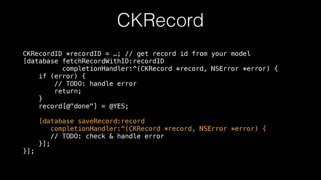 CKRecord
CKRecordID *recordID = …; // get record id from your model 
[database fetchRecordWithID:recordID 
completionHandler:^(CKRecord *record, NSError *error) { 
if (error) { 
// TODO: handle error 
return; 
} 
record[@"done"] = @YES; 
 
[database saveRecord:record 
completionHandler:^(CKRecord *record, NSError *error) { 
// TODO: check & handle error 
}]; 
}];
