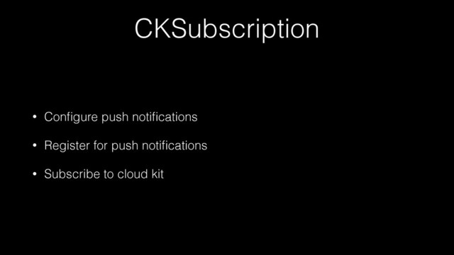 CKSubscription
• Conﬁgure push notiﬁcations
• Register for push notiﬁcations
• Subscribe to cloud kit

