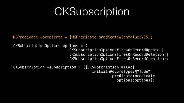 CKSubscription
NSPredicate *predicate = [NSPredicate predicateWithValue:YES]; 
 
CKSubscriptionOptions options = ( 
CKSubscriptionOptionsFiresOnRecordUpdate | 
CKSubscriptionOptionsFiresOnRecordDeletion | 
CKSubscriptionOptionsFiresOnRecordCreation); 
 
CKSubscription *subscription = [[CKSubscription alloc] 
initWithRecordType:@"Todo" 
predicate:predicate 
options:options];
