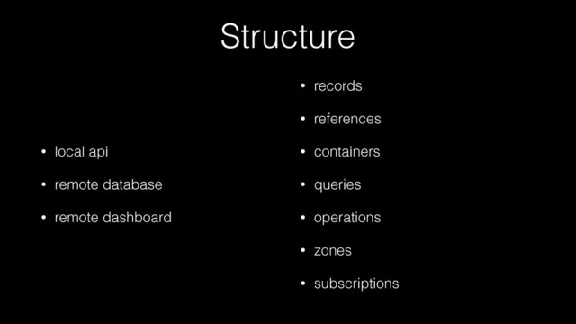 Structure
• local api
• remote database
• remote dashboard
• records
• references
• containers
• queries
• operations
• zones
• subscriptions
