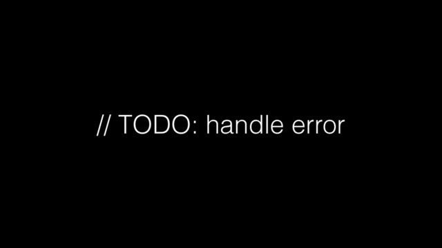 // TODO: handle error
