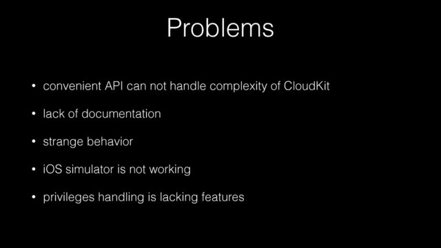 Problems
• convenient API can not handle complexity of CloudKit
• lack of documentation
• strange behavior
• iOS simulator is not working
• privileges handling is lacking features
