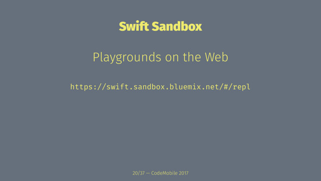 Swift Sandbox
Playgrounds on the Web
https://swift.sandbox.bluemix.net/#/repl
20/37 — CodeMobile 2017
