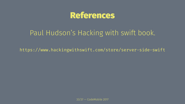 References
Paul Hudson’s Hacking with swift book.
https://www.hackingwithswift.com/store/server-side-swift
33/37 — CodeMobile 2017
