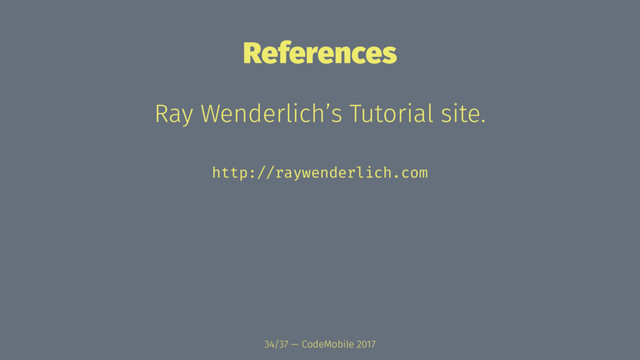 References
Ray Wenderlich’s Tutorial site.
http://raywenderlich.com
34/37 — CodeMobile 2017
