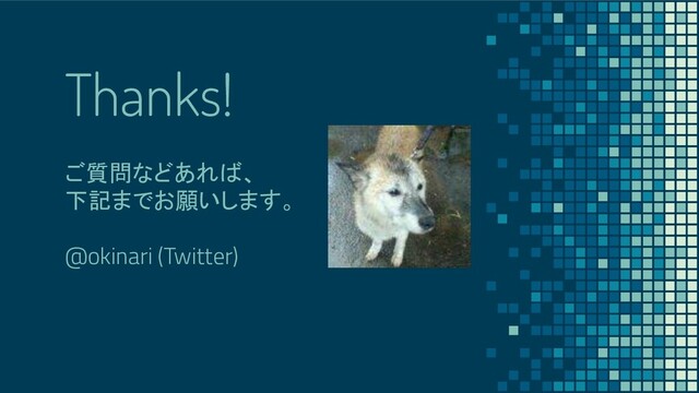 Thanks!
ご質問などあれば、
下記までお願いします。
@okinari (Twitter)
