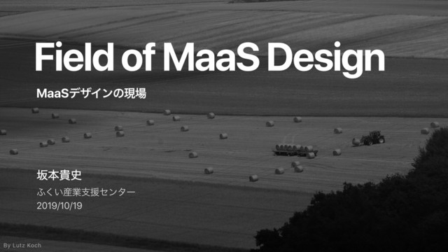 Field of MaaS Design
ࡔຊو࢙
;͍͘࢈ۀࢧԉηϯλʔ
2019/10/19
MaaSσβΠϯͷݱ৔
By Lutz Koch

