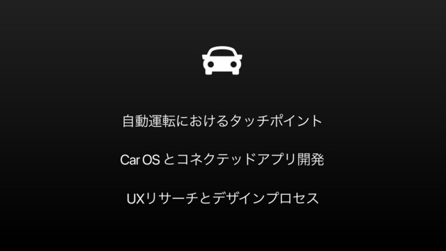 ࣗಈӡసʹ͓͚ΔλονϙΠϯτ
Car OS ͱίωΫςουΞϓϦ։ൃ
UXϦαʔνͱσβΠϯϓϩηε
