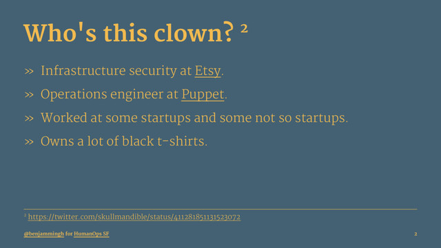 Who's this clown? 2
» Infrastructure security at Etsy.
» Operations engineer at Puppet.
» Worked at some startups and some not so startups.
» Owns a lot of black t-shirts.
2 https://twitter.com/skullmandible/status/411281851131523072
@benjammingh for HumanOps SF 2
