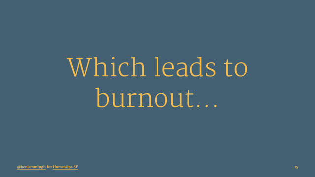 Which leads to
burnout...
@benjammingh for HumanOps SF 15
