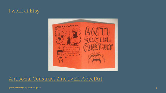 I work at Etsy
Antisocial Construct Zine by EricSobelArt
@benjammingh for HumanOps SF 3
