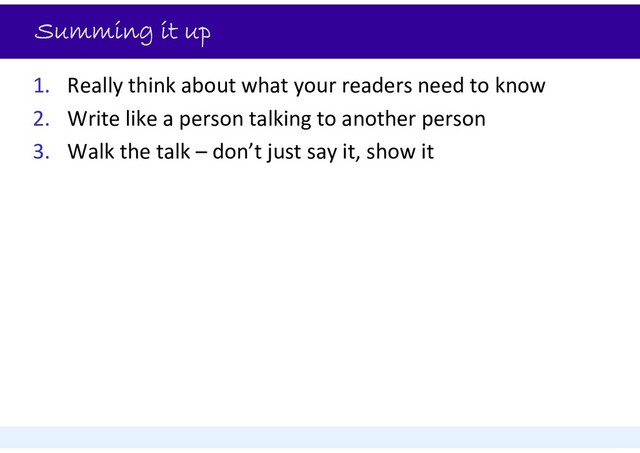 Summing it up
1. Really think about what your readers need to know
2. Write like a person talking to another person
3. Walk the talk – don’t just say it, show it
