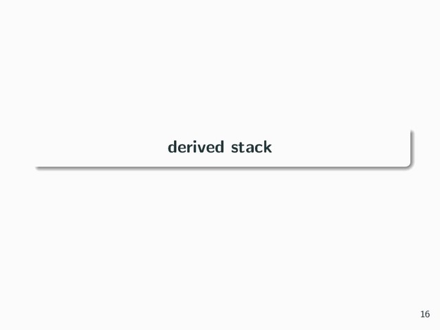 derived stack
16
