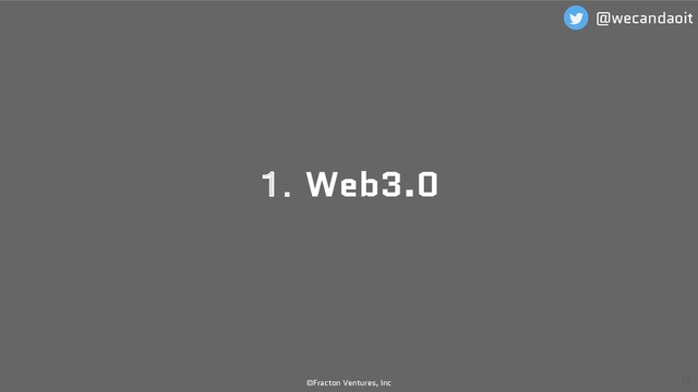 １．Web3.0
©Fracton Ventures, Inc 10
@wecandaoit
