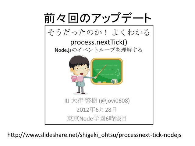 前々回のアップデート
http://www.slideshare.net/shigeki_ohtsu/processnext-tick-nodejs
