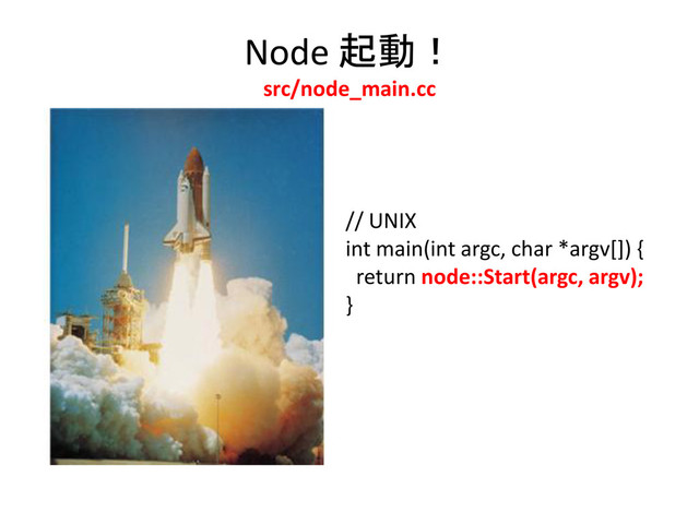 Node 起動！
src/node_main.cc
// UNIX
int main(int argc, char *argv[]) {
return node::Start(argc, argv);
}
