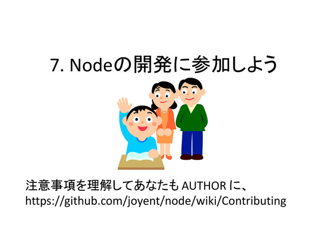 7. Nodeの開発に参加しよう
注意事項を理解してあなたも AUTHOR に、
https://github.com/joyent/node/wiki/Contributing
