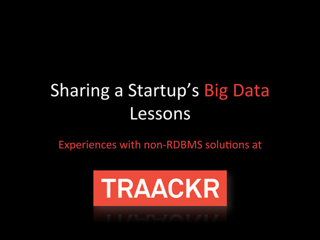 Sharing	  a	  Startup’s	  Big	  Data	  
Lessons	  
Experiences	  with	  non-­‐RDBMS	  solu;ons	  at	  
