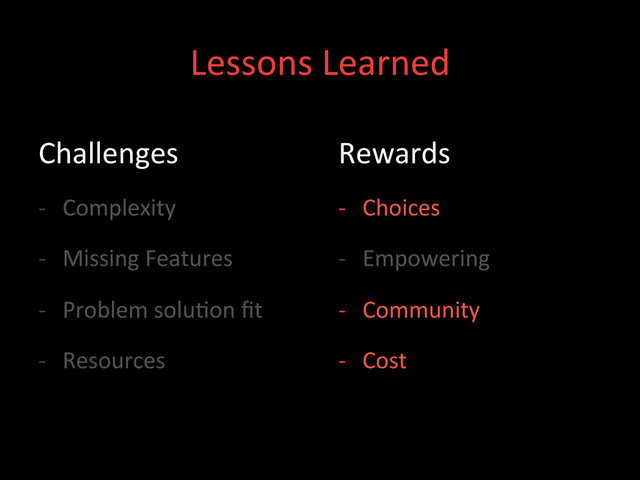 Lessons	  Learned	  
Challenges	  
-­‐  Complexity	  
-­‐  Missing	  Features	  
-­‐  Problem	  solu;on	  ﬁt	  
-­‐  Resources	  
Rewards	  
-­‐  Choices	  
-­‐  Empowering	  
-­‐  Community	  
-­‐  Cost	  
