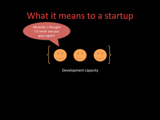What	  it	  means	  to	  a	  startup	  
Development	  capacity	  
Honestly,	  I	  thought	  
I’d	  never	  see	  you	  
guys	  again!	  
