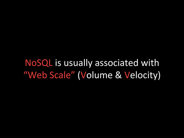 NoSQL	  is	  usually	  associated	  with	  
“Web	  Scale”	  (Volume	  &	  Velocity)	  
