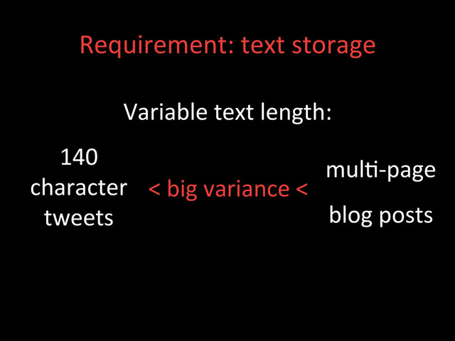Requirement:	  text	  storage	  
Variable	  text	  length:	  
<	  big	  variance	  <	  
140	  
character	  
tweets	  
mul;-­‐page	  
blog	  posts	  
