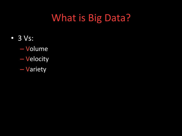 What	  is	  Big	  Data?	  
•  3	  Vs:	  
– Volume	  
– Velocity	  
– Variety	  
