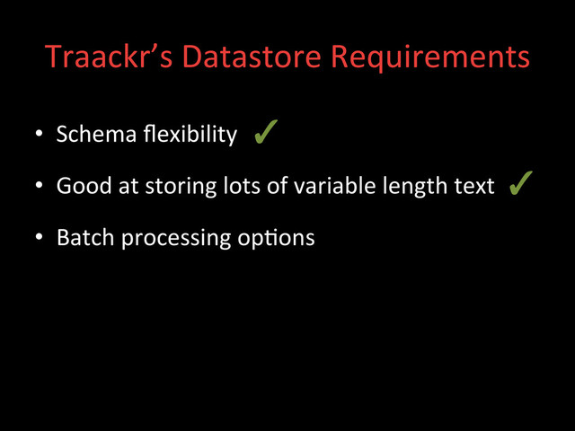 Traackr’s	  Datastore	  Requirements	  
•  Schema	  ﬂexibility	  
•  Good	  at	  storing	  lots	  of	  variable	  length	  text	  
•  Batch	  processing	  op;ons	  
✓	  
✓	  
