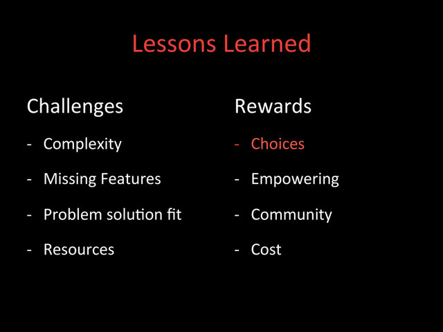 Lessons	  Learned	  
Challenges	  
-­‐  Complexity	  
-­‐  Missing	  Features	  
-­‐  Problem	  solu;on	  ﬁt	  
-­‐  Resources	  
Rewards	  
-­‐  Choices	  
-­‐  Empowering	  
-­‐  Community	  
-­‐  Cost	  
