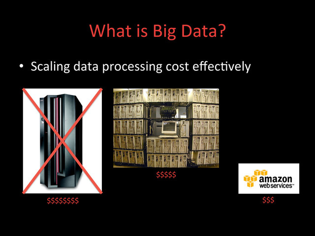 $$$$$$$$	  
What	  is	  Big	  Data?	  
•  Scaling	  data	  processing	  cost	  eﬀec;vely	  
	  
$$$$$	  
$$$	  
