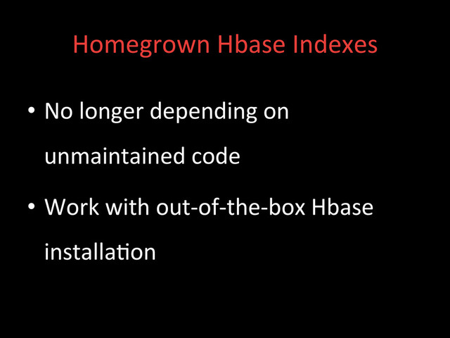 Homegrown	  Hbase	  Indexes	  
•  No	  longer	  depending	  on	  
unmaintained	  code	  
•  Work	  with	  out-­‐of-­‐the-­‐box	  Hbase	  
installa;on	  
