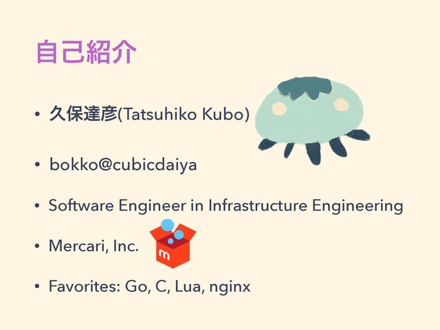 ࣗݾ঺հ
• ٱอୡ඙(Tatsuhiko Kubo)
• bokko@cubicdaiya
• Software Engineer in Infrastructure Engineering
• Mercari, Inc.
• Favorites: Go, C, Lua, nginx

